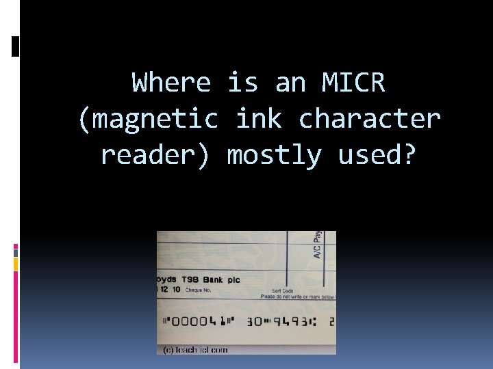 Where is an MICR (magnetic ink character reader) mostly used? 