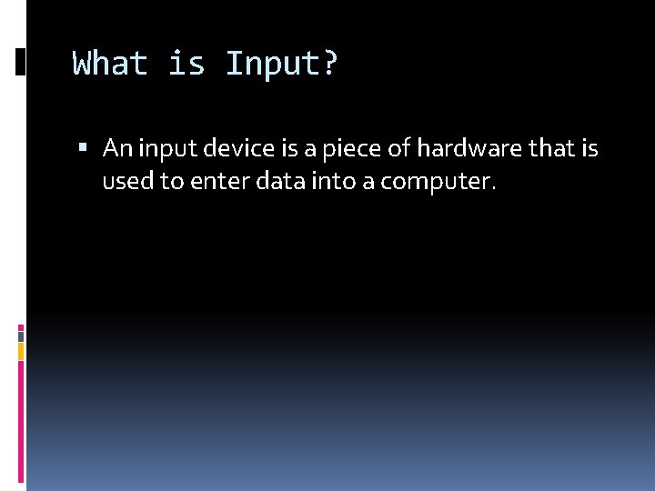 What is Input? An input device is a piece of hardware that is used