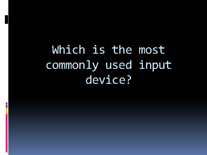 Which is the most commonly used input device? 