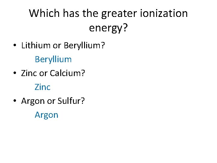 Which has the greater ionization energy? • Lithium or Beryllium? Beryllium • Zinc or