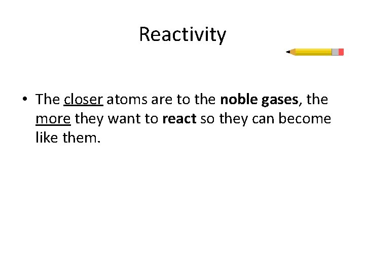 Reactivity • The closer atoms are to the noble gases, the more they want