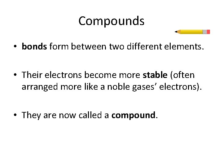 Compounds • bonds form between two different elements. • Their electrons become more stable