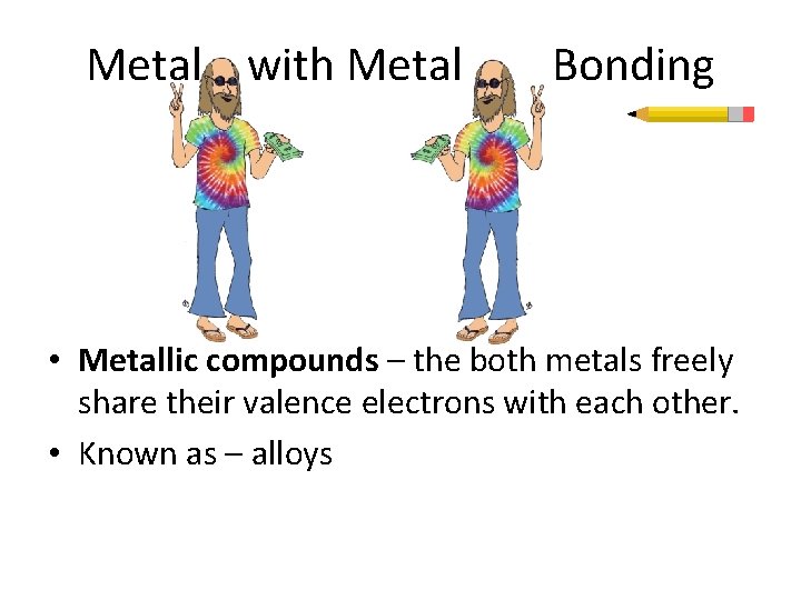 Metal with Metal Bonding • Metallic compounds – the both metals freely share their