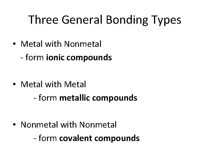 Three General Bonding Types • Metal with Nonmetal - form ionic compounds • Metal