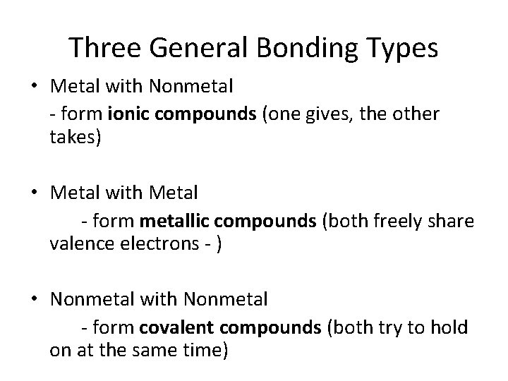 Three General Bonding Types • Metal with Nonmetal - form ionic compounds (one gives,