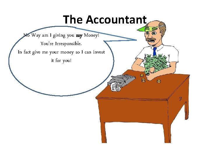 The Accountant No Way am I giving you my Money! You’re Irresponsible. In fact