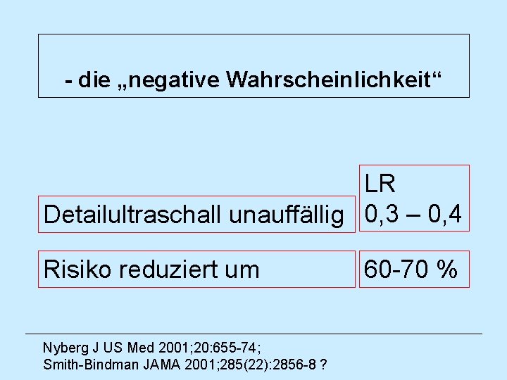 - die „negative Wahrscheinlichkeit“ LR Detailultraschall unauffällig 0, 3 – 0, 4 Risiko reduziert