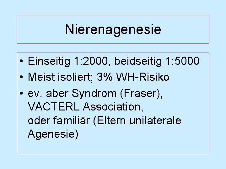 Nierenagenesie • Einseitig 1: 2000, beidseitig 1: 5000 • Meist isoliert; 3% WH-Risiko •