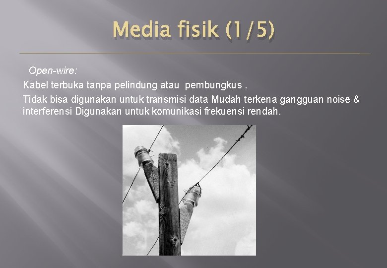 Media fisik (1/5) Open-wire: Kabel terbuka tanpa pelindung atau pembungkus. Tidak bisa digunakan untuk