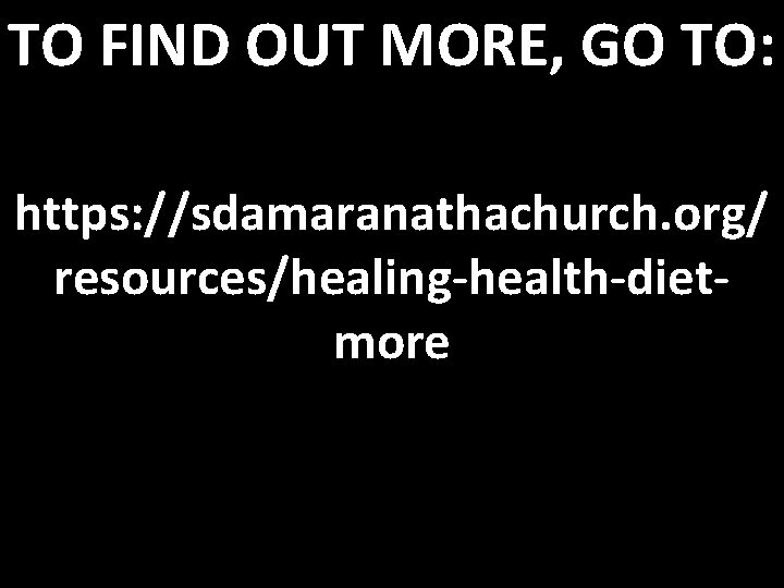 TO FIND OUT MORE, GO TO: https: //sdamaranathachurch. org/ resources/healing-health-dietmore 