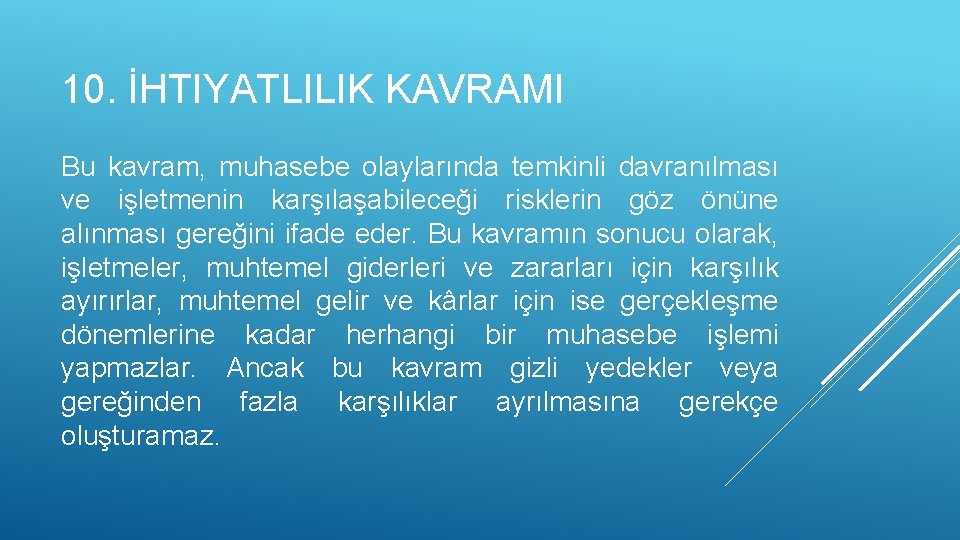 10. İHTIYATLILIK KAVRAMI Bu kavram, muhasebe olaylarında temkinli davranılması ve işletmenin karşılaşabileceği risklerin göz