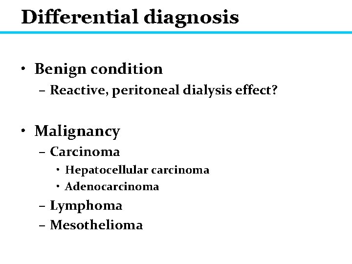 Differential diagnosis • Benign condition – Reactive, peritoneal dialysis effect? • Malignancy – Carcinoma