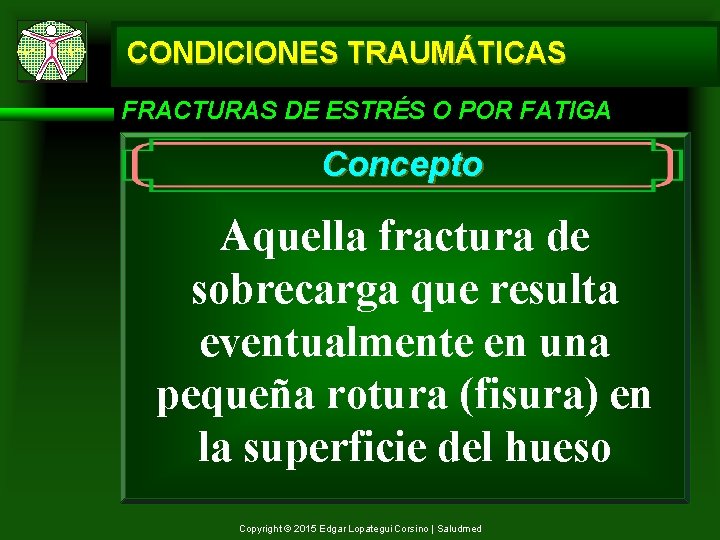 CONDICIONES TRAUMÁTICAS FRACTURAS DE ESTRÉS O POR FATIGA Concepto Aquella fractura de sobrecarga que