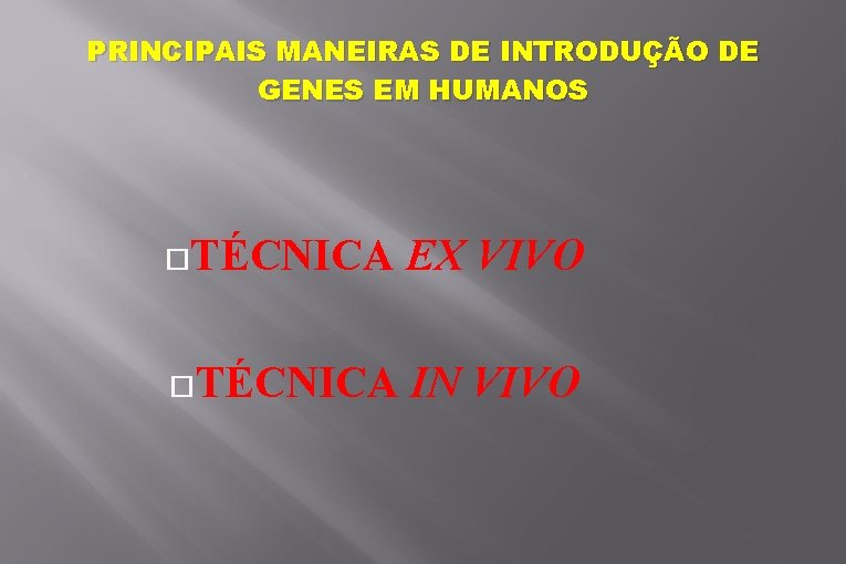 PRINCIPAIS MANEIRAS DE INTRODUÇÃO DE GENES EM HUMANOS TÉCNICA EX VIVO TÉCNICA IN VIVO