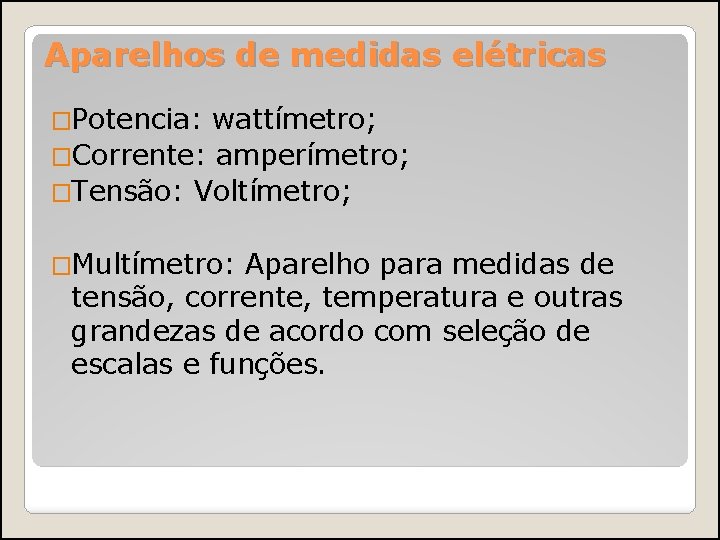 Aparelhos de medidas elétricas �Potencia: wattímetro; �Corrente: amperímetro; �Tensão: Voltímetro; �Multímetro: Aparelho para medidas