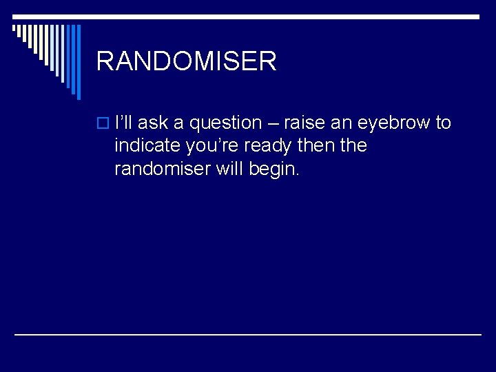 RANDOMISER o I’ll ask a question – raise an eyebrow to indicate you’re ready