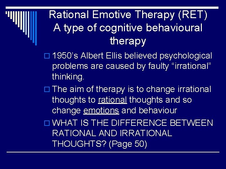 Rational Emotive Therapy (RET) A type of cognitive behavioural therapy o 1950’s Albert Ellis