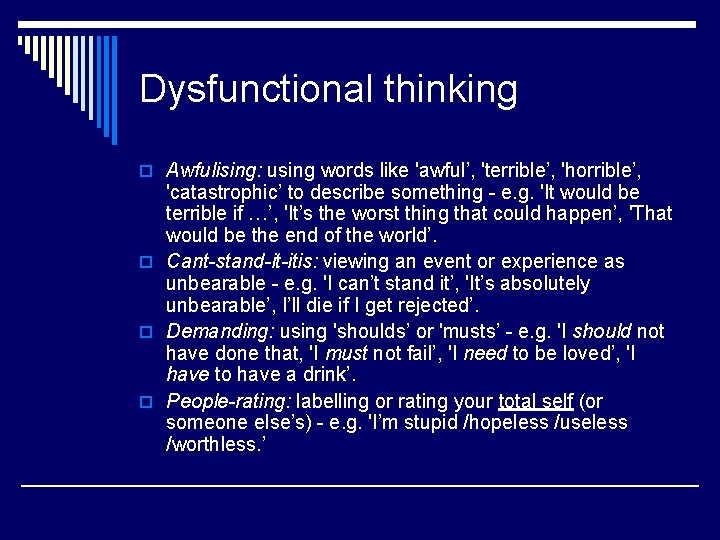 Dysfunctional thinking o Awfulising: using words like 'awful’, 'terrible’, 'horrible’, 'catastrophic’ to describe something