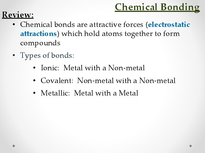 Review: Chemical Bonding • Chemical bonds are attractive forces (electrostatic attractions) which hold atoms