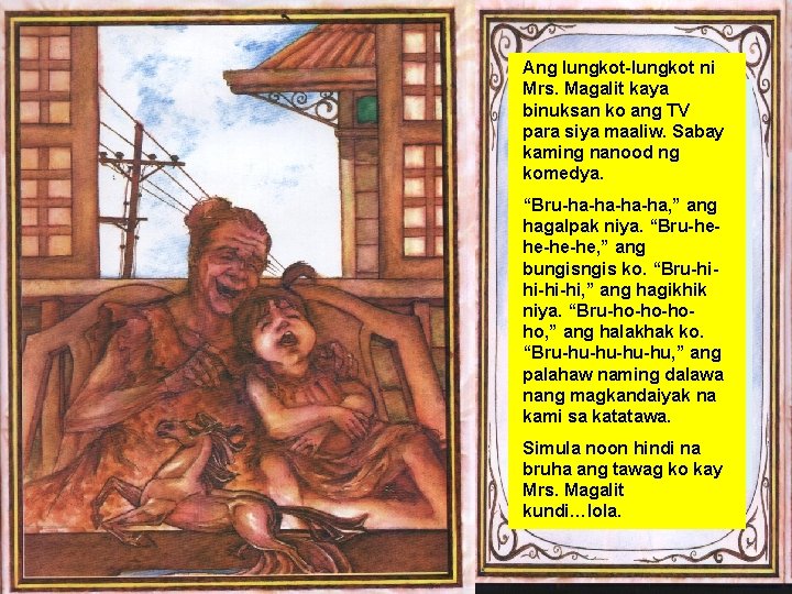 Ang lungkot-lungkot ni Mrs. Magalit kaya binuksan ko ang TV para siya maaliw. Sabay