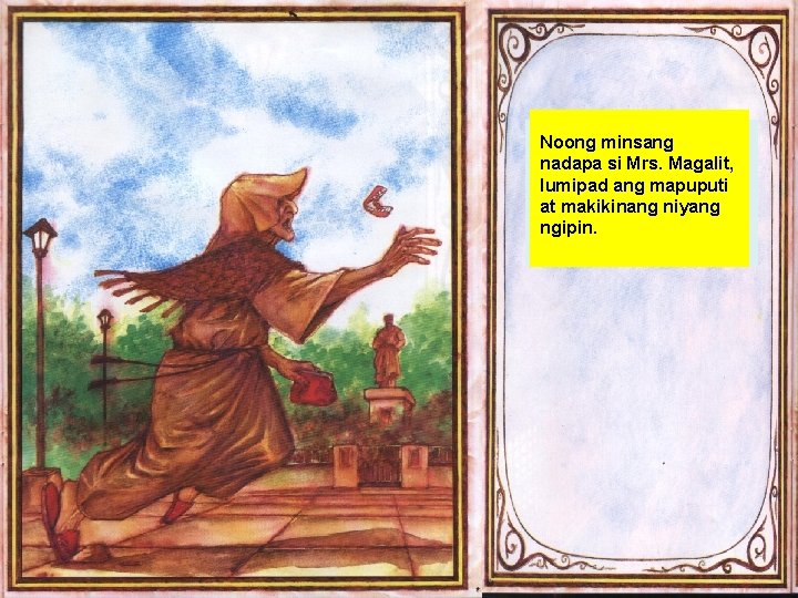 Noong minsang nadapa si Mrs. Magalit, lumipad ang mapuputi at makikinang niyang ngipin. 