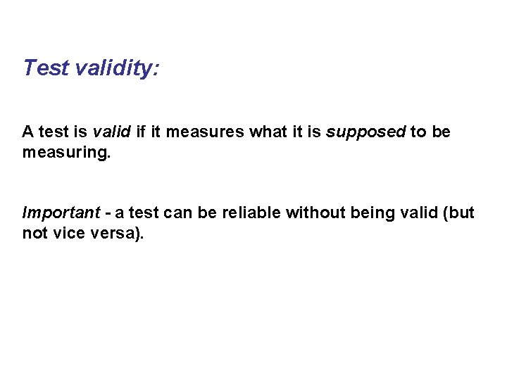 Test validity: A test is valid if it measures what it is supposed to