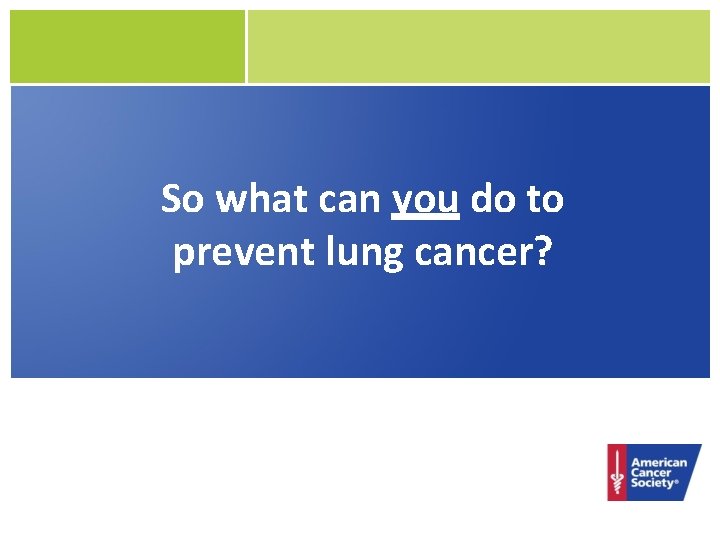 So what can you do to prevent lung cancer? 