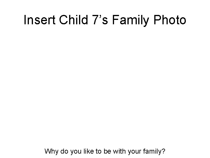Insert Child 7’s Family Photo Why do you like to be with your family?