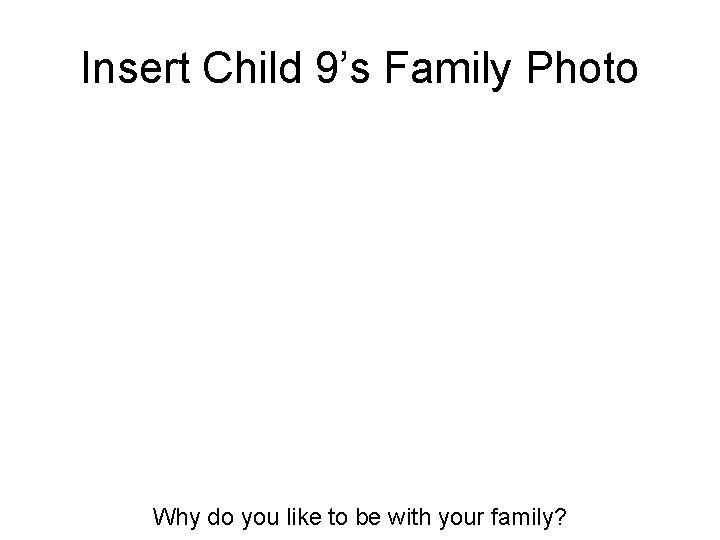 Insert Child 9’s Family Photo Why do you like to be with your family?