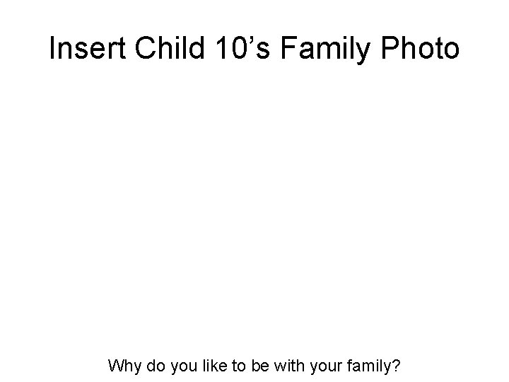 Insert Child 10’s Family Photo Why do you like to be with your family?
