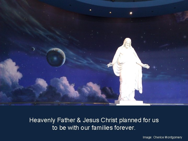 Heavenly Father & Jesus Christ planned for us to be with our families forever.
