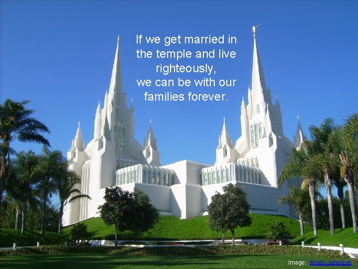 If we get married in the temple and live righteously, we can be with