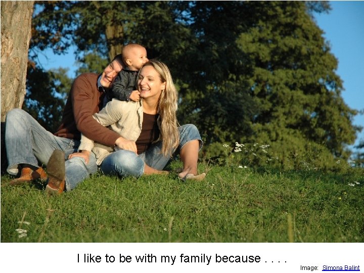 I like to be with my family because. . Image: Simona Balint 