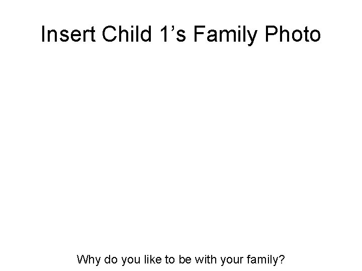 Insert Child 1’s Family Photo Why do you like to be with your family?