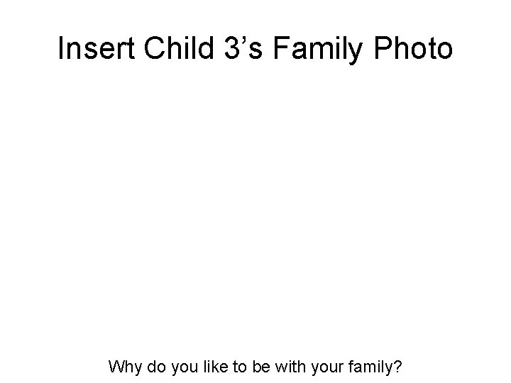 Insert Child 3’s Family Photo Why do you like to be with your family?