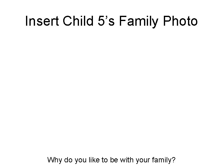 Insert Child 5’s Family Photo Why do you like to be with your family?
