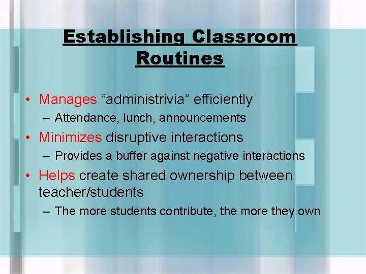 Establishing Classroom Routines • Manages “administrivia” efficiently – Attendance, lunch, announcements • Minimizes disruptive