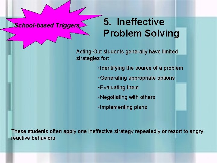 School-based Triggers 5. Ineffective Problem Solving Acting-Out students generally have limited strategies for: •