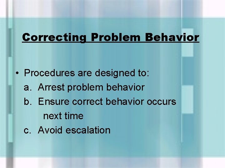 Correcting Problem Behavior • Procedures are designed to: a. Arrest problem behavior b. Ensure