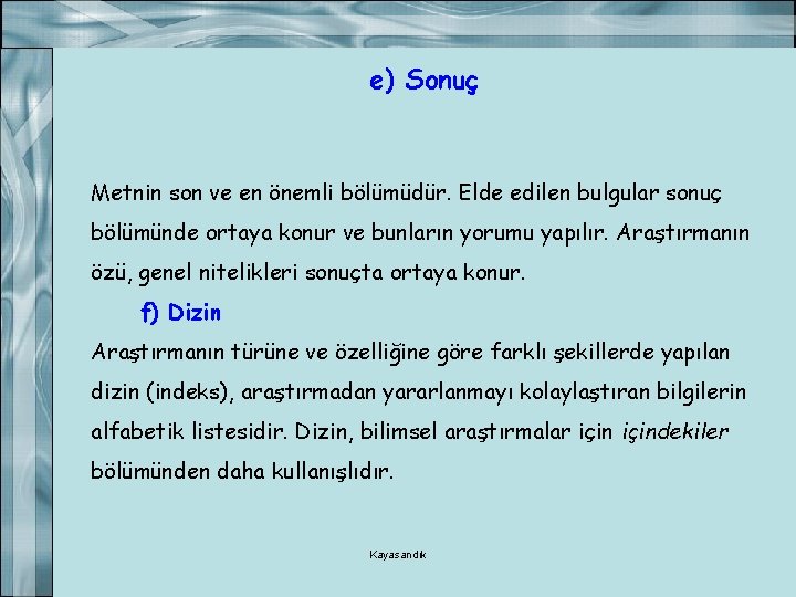 e) Sonuç Metnin son ve en önemli bölümüdür. Elde edilen bulgular sonuç bölümünde ortaya