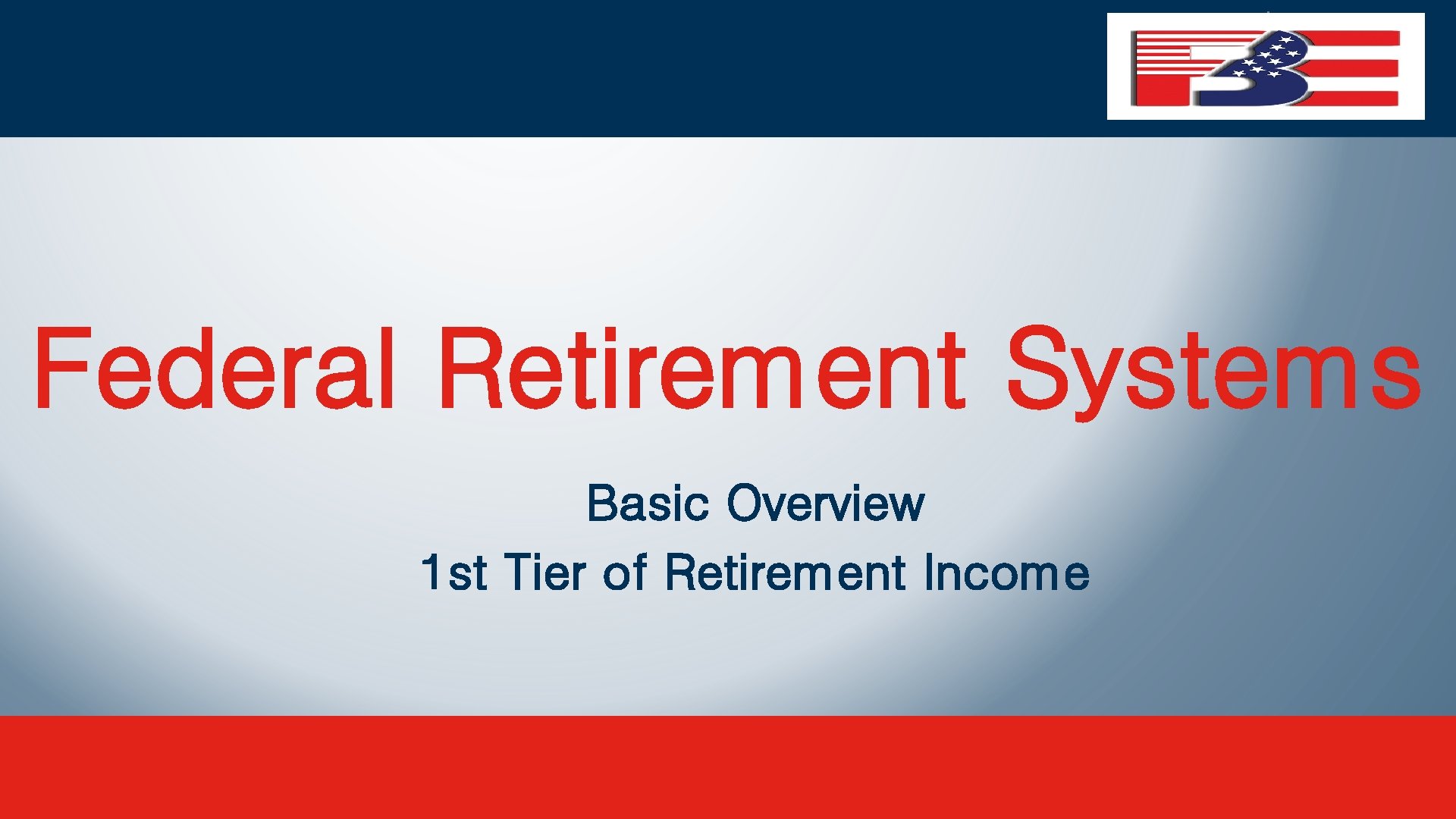 Federal Retirement Systems Basic Overview 1 st Tier of Retirement Income 