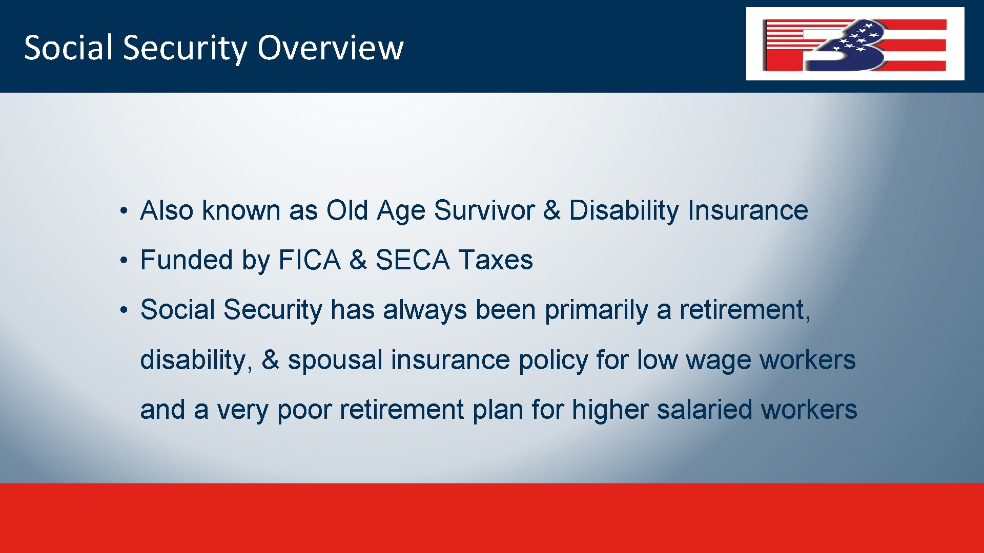 Social Security Overview • Also known as Old Age Survivor & Disability Insurance •