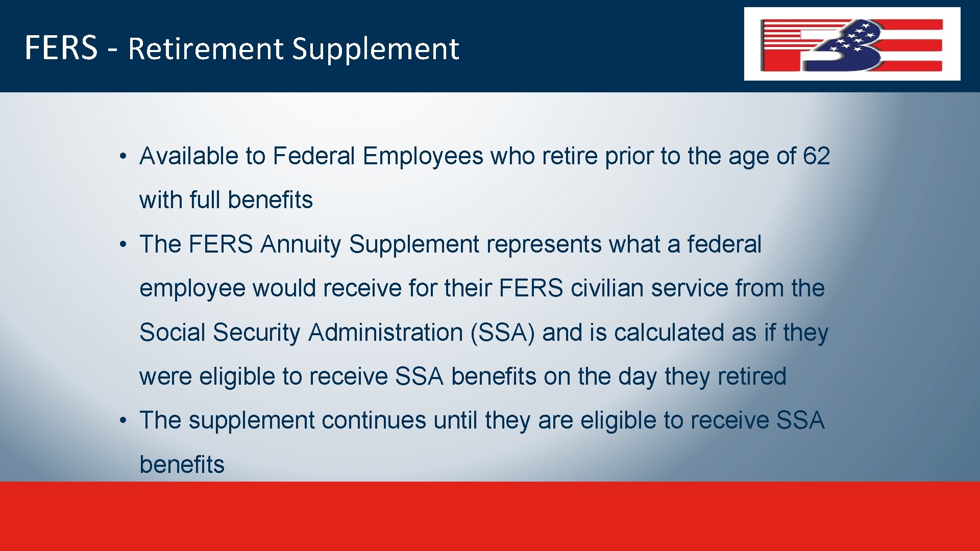 FERS - Retirement Supplement • Available to Federal Employees who retire prior to the