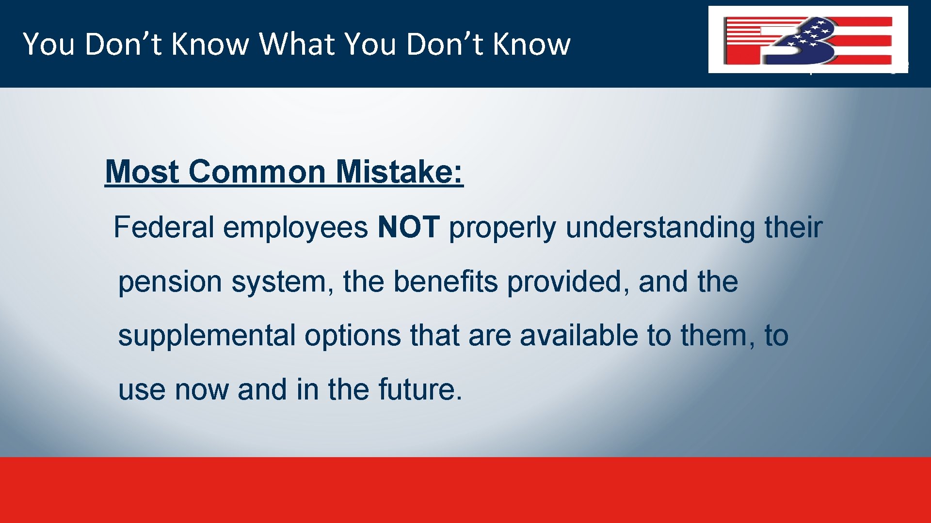 You Don’t Know What You Don’t Know Most Common Mistake: Federal employees NOT properly