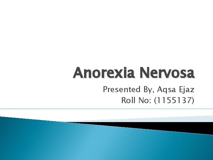 Anorexia Nervosa Presented By, Aqsa Ejaz Roll No: (1155137) 