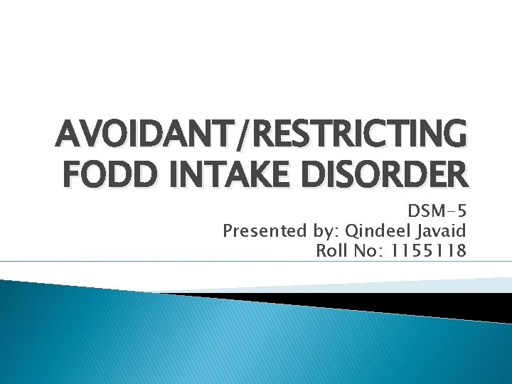 AVOIDANT/RESTRICTING FODD INTAKE DISORDER DSM-5 Presented by: Qindeel Javaid Roll No: 1155118 