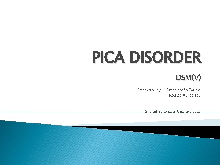 PICA DISORDER DSM(V) Submitted by: Syeda shafia Fatima Roll no # 1155167 Submitted to