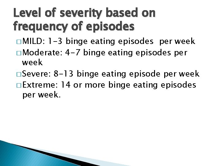 Level of severity based on frequency of episodes � MILD: 1 -3 binge eating