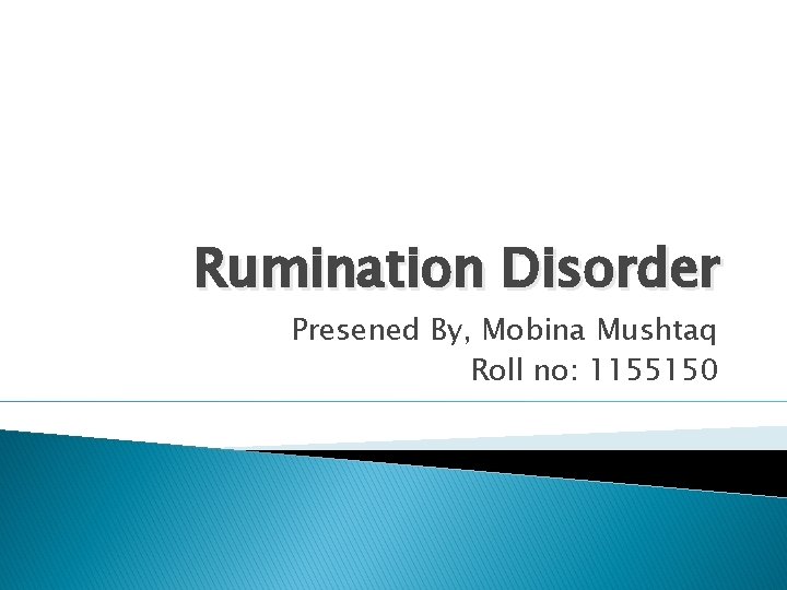 Rumination Disorder Presened By, Mobina Mushtaq Roll no: 1155150 