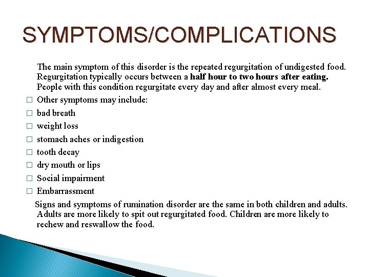 SYMPTOMS/COMPLICATIONS The main symptom of this disorder is the repeated regurgitation of undigested food.